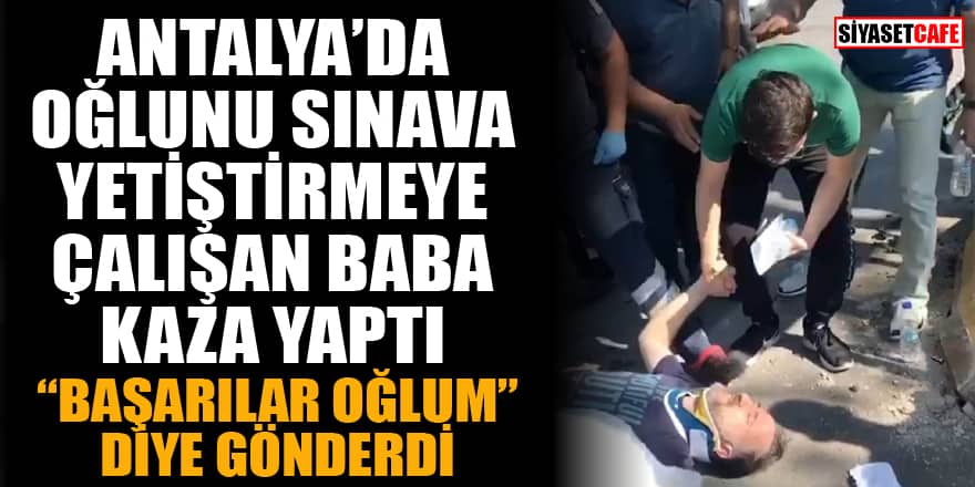 Antalya'da oğlunu YKS'ye yetiştirmeye çalışan baba kaza geçirdi! Öğrenciyi sınava polis götürdü