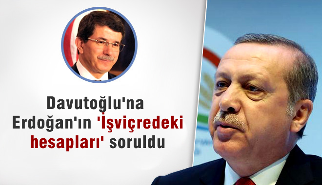 Davutoğlu'na, 'Erdoğan'ın İsviçre Hesapları' Soruldu