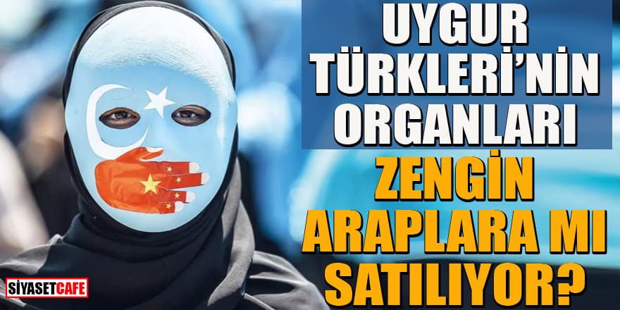 Uygur Türkleri'nin organları zengin Araplara mı satılıyor?