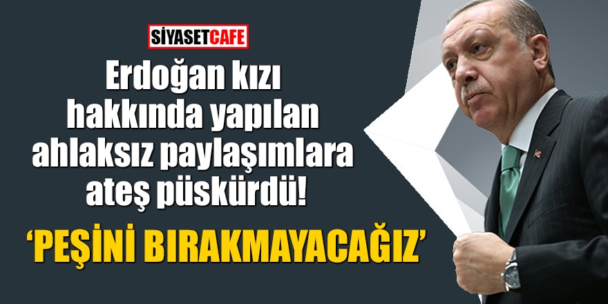 Erdoğan kızı hakkında yapılan ahlaksız paylaşımlara ateş püskürdü: Peşini bırakmayacağız