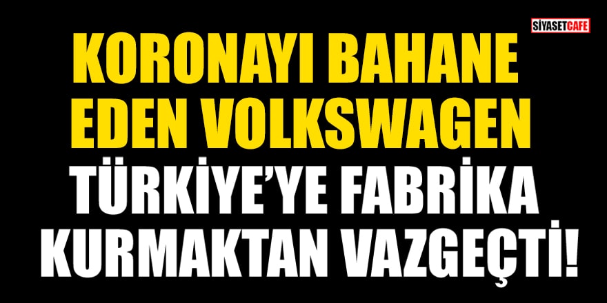 Koronayı bahane eden Volkswagen, Türkiye'ye fabrika kurmaktan vazgeçti