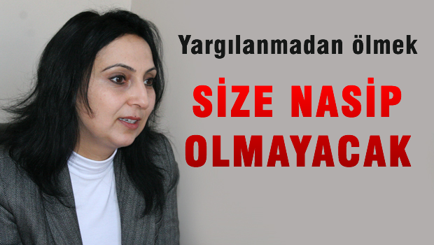 'Yargılanmadan göçüp gitmek size nasip olmayacak'