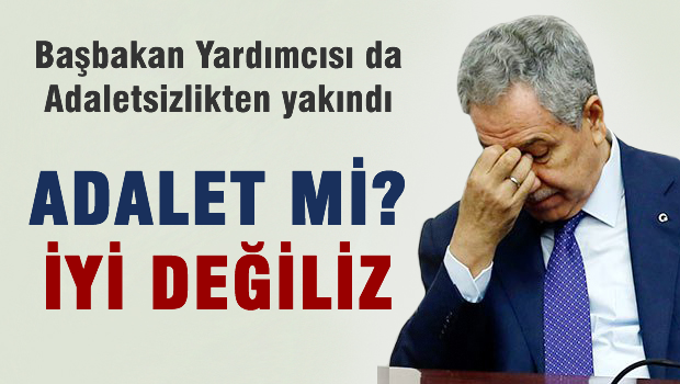 Arınç'ta Adaletsizlikten yakındı 'İyi değiliz'