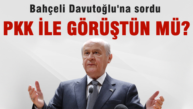 Bahçeli 'Davutoğlu PKK ile görüştün mü?' diye sordu