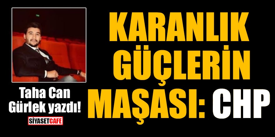 Taha Can Gürlek yazdı! Karanlık güçlerin maşası: CHP