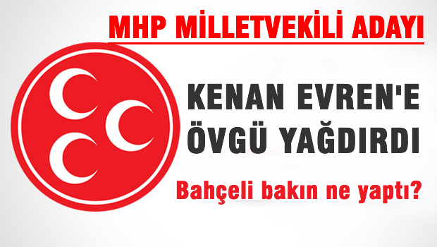 MHP Milletvekili aday Kenan Evren'e övgüler yağdırdı