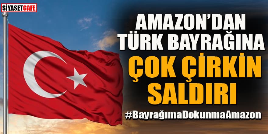 Amazon'dan Türk Bayrağı'na çirkin saldırı! Tepki yağdı: #BayrağımaDokunmaAmazon