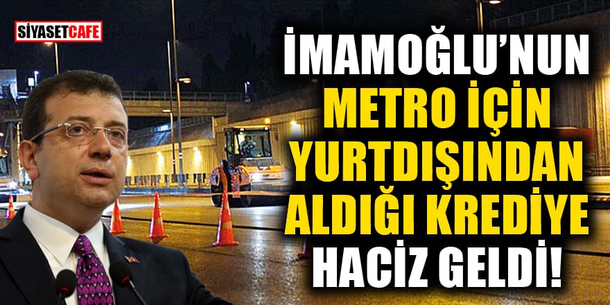 İmamoğlu'nun metro için yurtdışından aldığı krediye haciz geldi