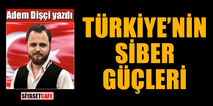 Adem Dişçi yazdı: Türkiye'nin Siber Güçleri