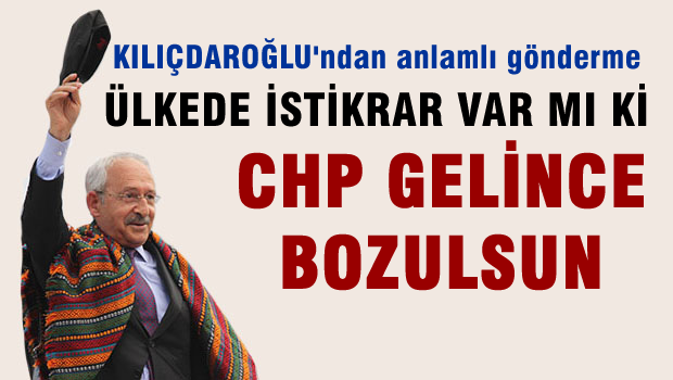 Kılıçdaroğlu: Ülkede istikrar var mı ki, CHP gelince bozulsun