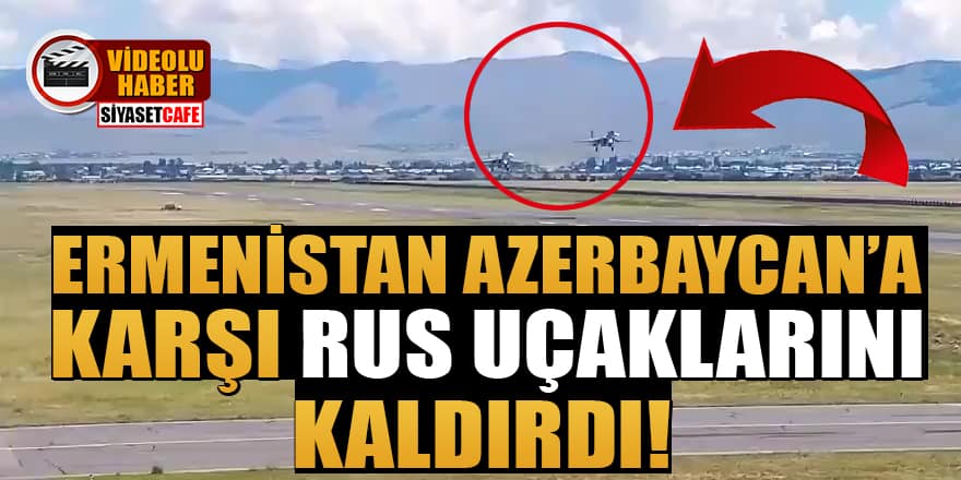 Ermenistan, Azerbaycan'a karşı Rus uçaklarını kaldırdı