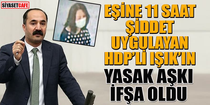 Eşine 11 saat boyunca şiddet uygulayan HDP'li Mensur Işık'ın yasak aşkı ifşa oldu!