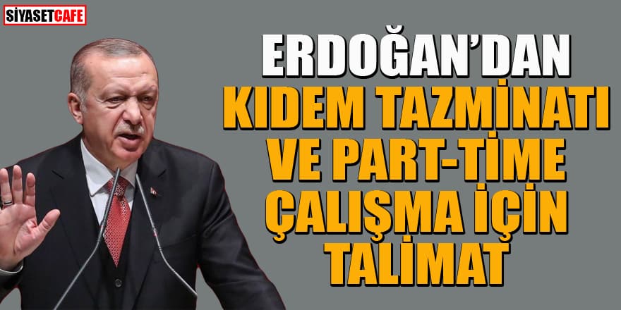 Erdoğan'dan kıdem tazminatı ve part-time çalışma için talimat