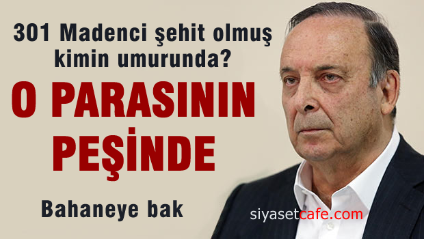 301 Madenci ölmüş kimin umurunda, O Alacak peşinde!