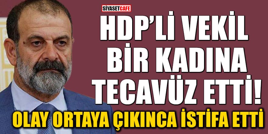 Seçim çalışmalarında bir kadına tecavüz eden HDP'li vekil olay ortaya çıkınca istifa etti