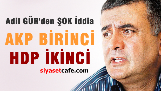 Adil Gür'den HDP iddiası: AKP birinci HDP ikinci