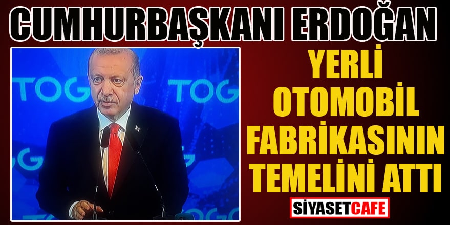 Erdoğan, ilk yerli otomobil fabrikasının temelini attı