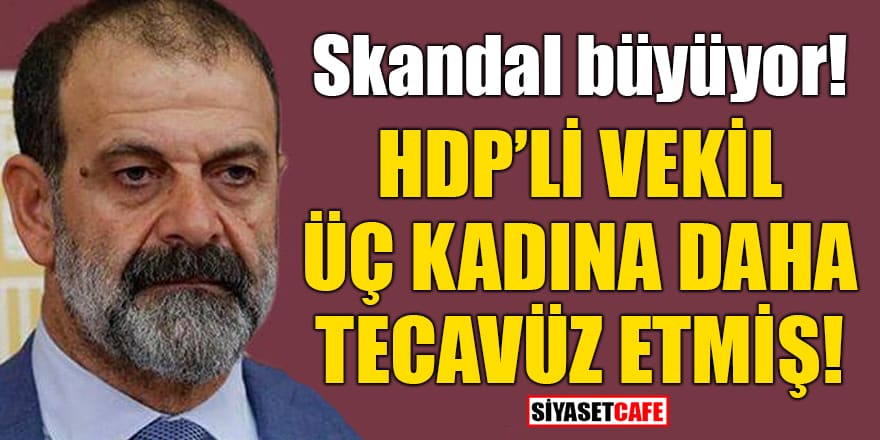 Skandal büyüyor! HDP'li vekil üç kadına daha tecavüz etmiş