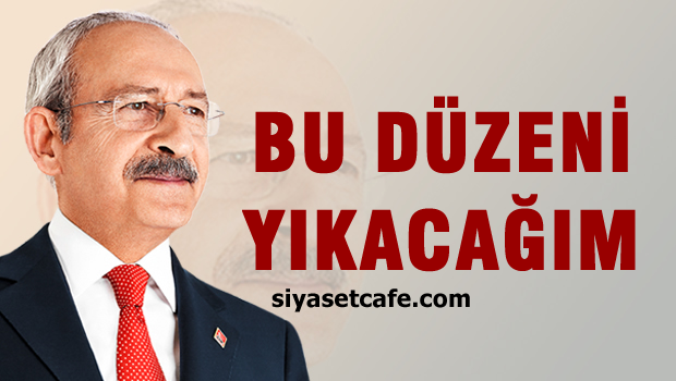 Kılıçdaroğlu: Bu düzeni yıkacağım!