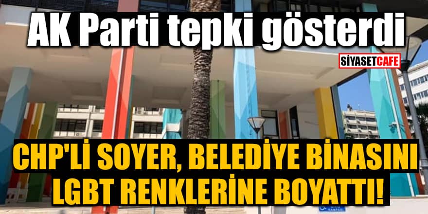 CHP'li Soyer, belediye binasını LGBT renklerine boyattı! AK Parti tepki gösterdi