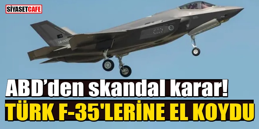 ABD’den skandal karar! Türk F-35'lerine el koydu