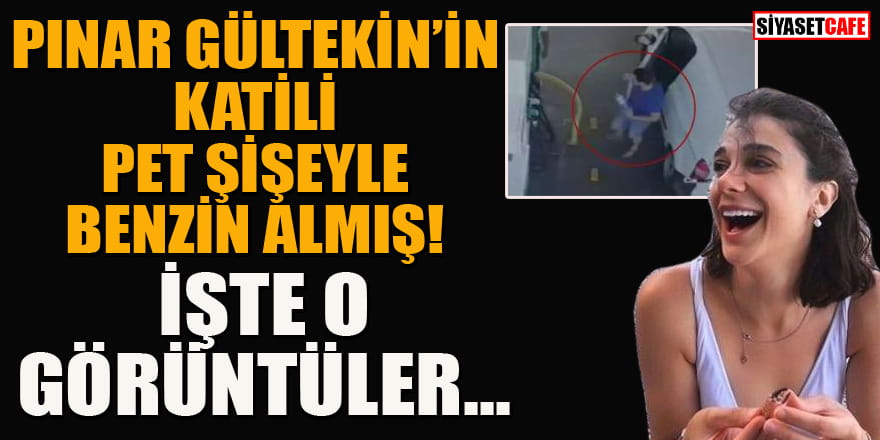 İşte Pınar Gültekin'i öldüren Cemal Metin Avcı'nın pet şişeyle benzin aldığı görüntüler!