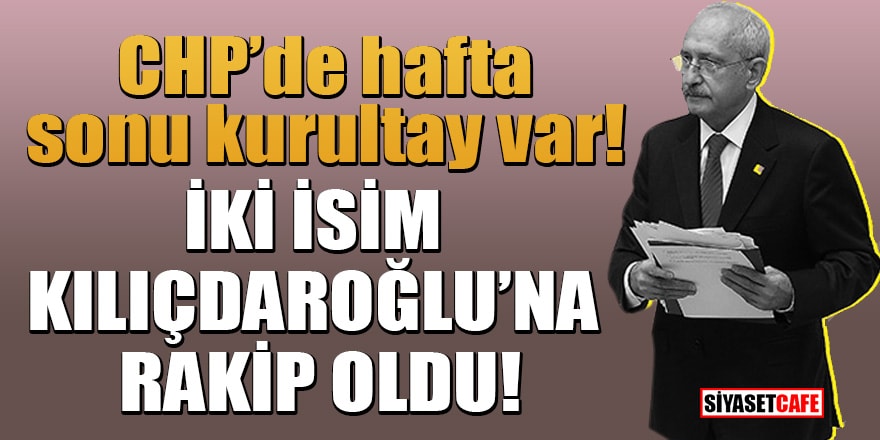 CHP’de hafta sonu kurultay var! İki isim Kılıçdaroğlu’na rakip oldu
