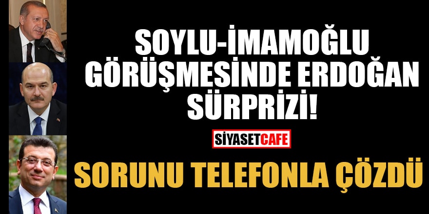 Soylu-İmamoğlu görüşmesinde Erdoğan sürprizi! Sorunu telefonla çözdü