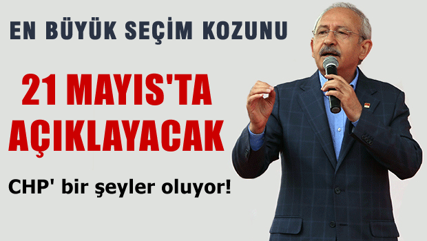 Kılıçdaroğlu seçim kozunu 21 Mayıs'ta açıklayacak