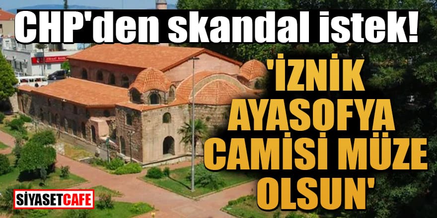 CHP'den skandal istek! 'İznik Ayasofya Camisi müze olsun'