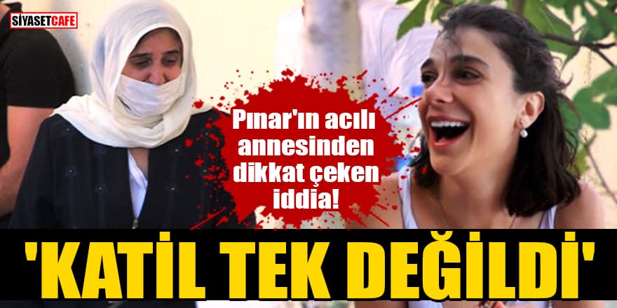 Pınar'ın acılı annesinden dikkat çeken iddia! 'Katil tek değildi'