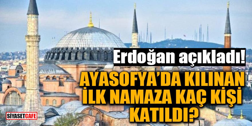 Erdoğan açıkladı: Ayasofya’da kılınan ilk namaza kaç kişi katıldı?