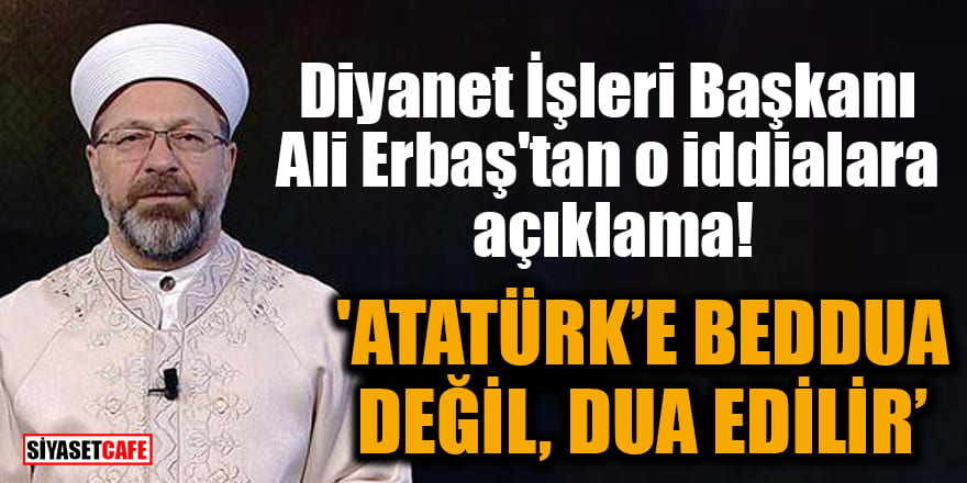 Diyanet İşleri Başkanı Ali Erbaş'tan o iddialara açıklama: 'Atatürk'e beddua değil, dua edilir'