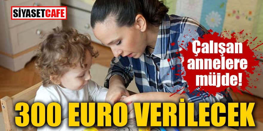 Çalışan annelere müjde! 300 Euro verilecek