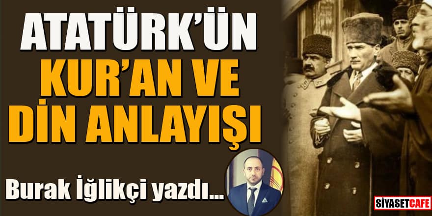 Burak İğlikçi yazdı... Atatürk'ün Kur'an ve din anlayışı