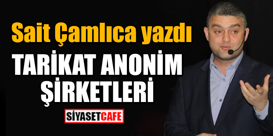 Sait Çamlıca yazdı:Tarikat Anonim Şirketleri