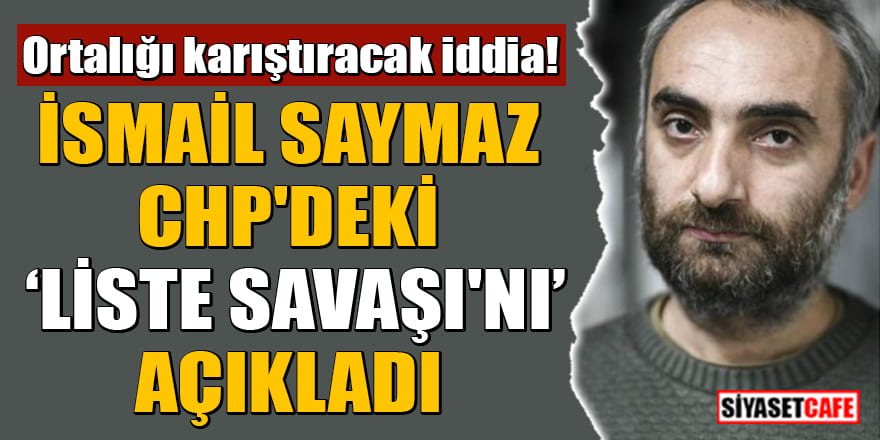 Ortalığı karıştıracak iddia! İsmail Saymaz CHP'deki 'liste savaşı'nı açıkladı