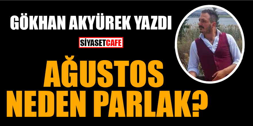 Gökhan Akyürek yazdı: Ağustos Neden Parlak?