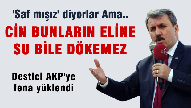 Destici 'Safmışız diyorlar ama Cin bunların eline su bile dökemez'