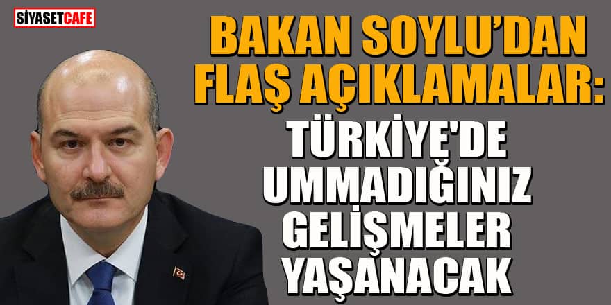 Bakan Soylu: Türkiye'de ummadığınız gelişmeler yaşanacak