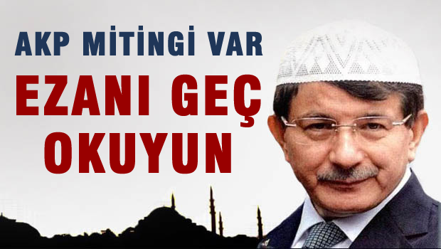 AKP mitinginden dolayı ezanlar 30 Dakika geç okundu