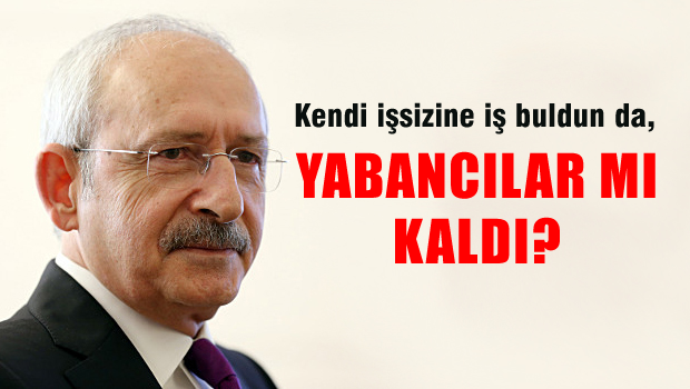 Türkiye'deki işsizlere iş buldun da, yabancılar mı kaldı?