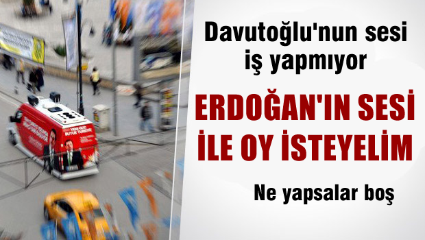 Davutoğlu iş yapmıyor, Erdoğan'ın Sesiyle Oy İstiyor