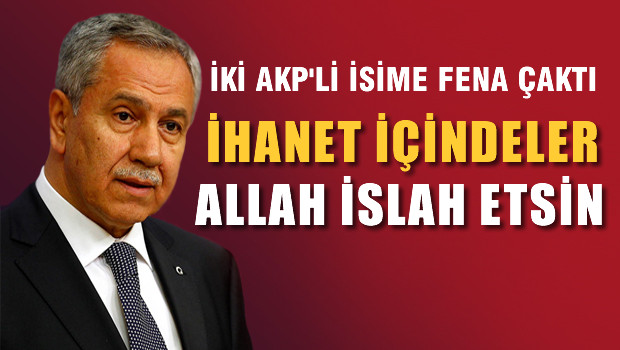 ARINÇ İki AKP'li isime fena çaktı 'İhanet içindeler'