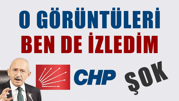 Kılıçdaroğlu: o görüntüleri ben de izledim