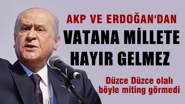Bahçeli 'Bu AKP ve Erdoğan'dan vatana millete hayır gelmez'