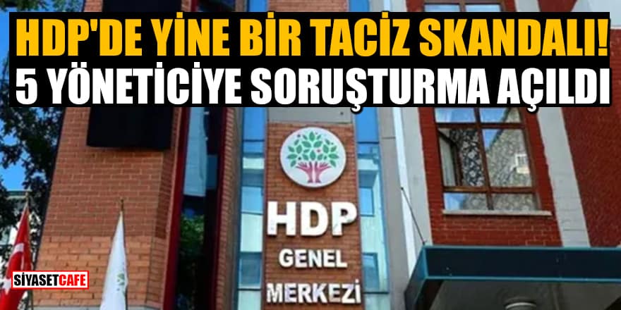 HDP'de yine bir taciz skandalı! 5 yöneticiye soruşturma açıldı