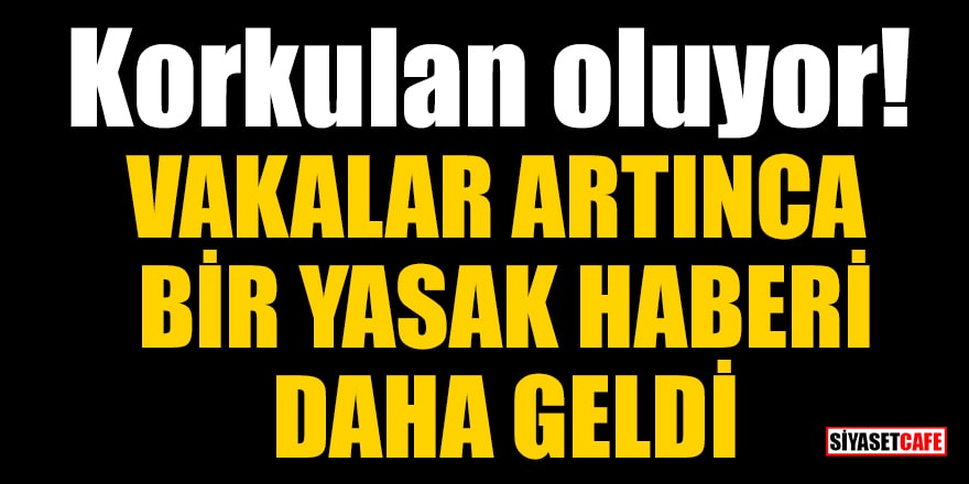 Korkulan oluyor! Vakalar artınca bir yasak haberi daha geldi