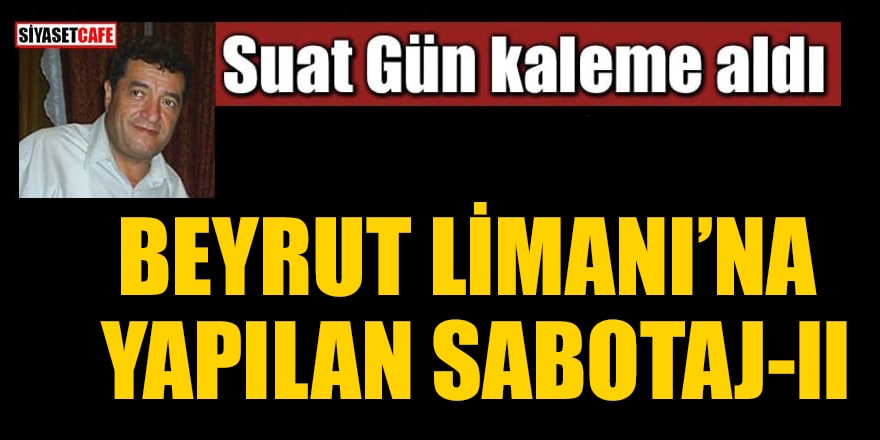 Suat Gün yazdı: Beyrut Limanı'na sabotaj-ll
