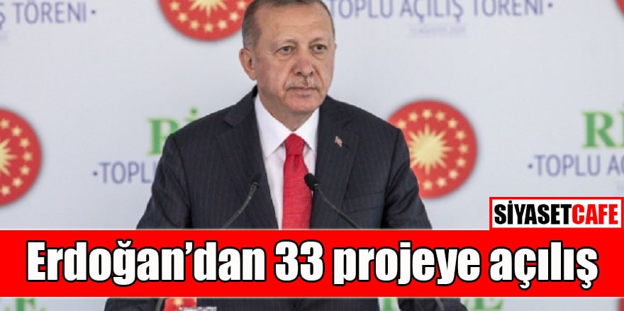 Erdoğan’dan 33 projeye açılış